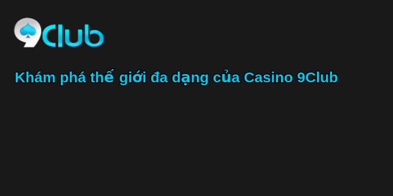 Trải Nghiệm Casino 9Club - Sân Chơi Giải Trí Số 1 1 Khám phá thế giới đa dạng của Casino 9Club