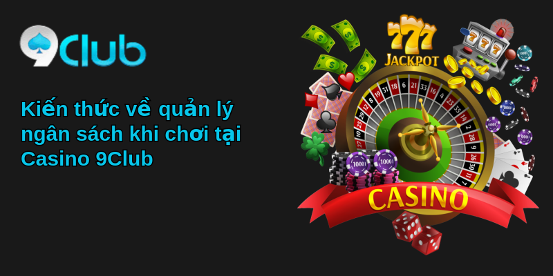 Trải Nghiệm Casino 9Club - Sân Chơi Giải Trí Số 1 3 Kiến thức về quản lý ngân sách khi chơi tại Casino 9Club